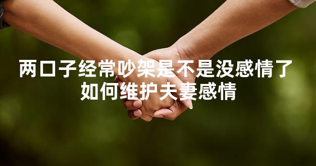 两口子经常吵架是不是没感情了 如何维护夫妻感情